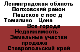 Ленинградская область Волховский район Пашское с/пос д. Томилино › Цена ­ 40 000 000 - Все города Недвижимость » Земельные участки продажа   . Ставропольский край,Невинномысск г.